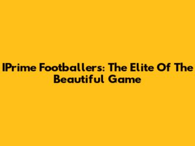 IPrime Footballers: The Elite Of The Beautiful Game