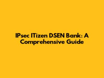 IPsec ITizen DSEN Bank: A Comprehensive Guide
