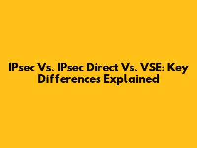 IPsec Vs. IPsec Direct Vs. VSE: Key Differences Explained