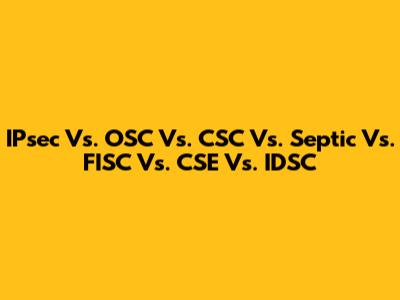 IPsec Vs. OSC Vs. CSC Vs. Septic Vs. FISC Vs. CSE Vs. IDSC