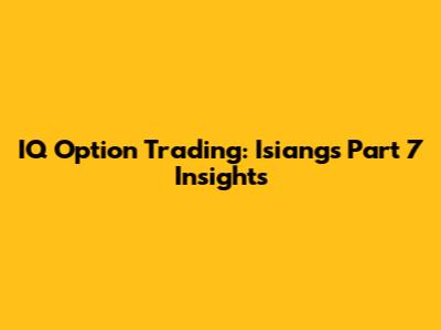 IQ Option Trading: Isiang's Part 7 Insights