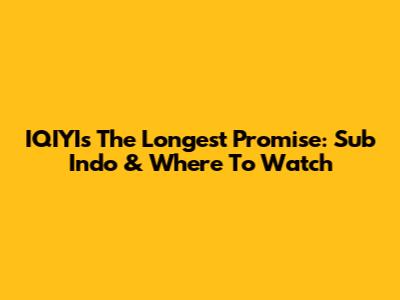 IQIYI's The Longest Promise: Sub Indo & Where To Watch