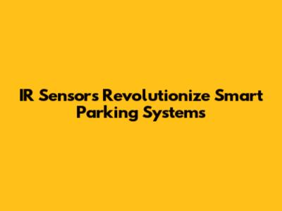 IR Sensors Revolutionize Smart Parking Systems
