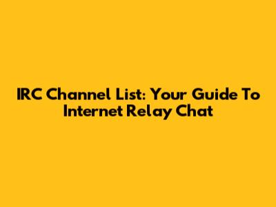 IRC Channel List: Your Guide To Internet Relay Chat
