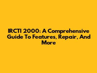 IRCTI 2000: A Comprehensive Guide To Features, Repair, And More