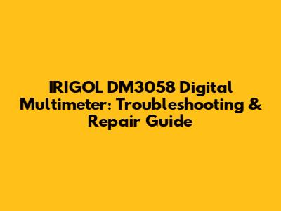 IRIGOL DM3058 Digital Multimeter: Troubleshooting & Repair Guide