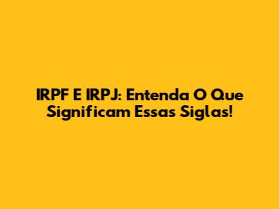IRPF E IRPJ: Entenda O Que Significam Essas Siglas!