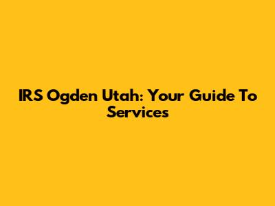 IRS Ogden Utah: Your Guide To Services