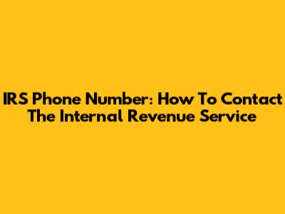 IRS Phone Number: How To Contact The Internal Revenue Service