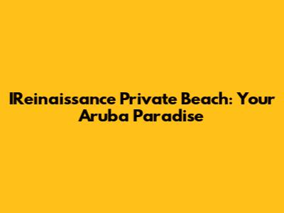 IReinaissance Private Beach: Your Aruba Paradise