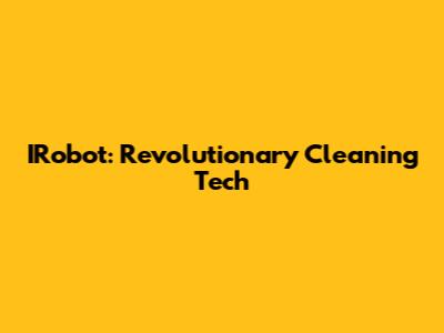 IRobot: Revolutionary Cleaning Tech