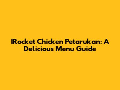 IRocket Chicken Petarukan: A Delicious Menu Guide