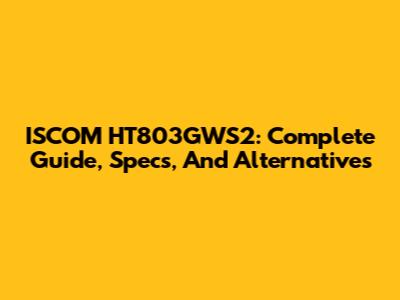 ISCOM HT803GWS2: Complete Guide, Specs, And Alternatives