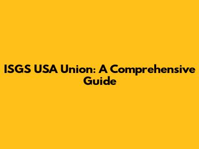 ISGS USA Union: A Comprehensive Guide