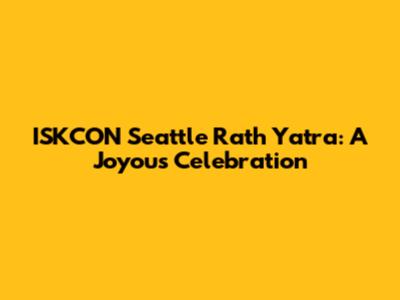 ISKCON Seattle Rath Yatra: A Joyous Celebration
