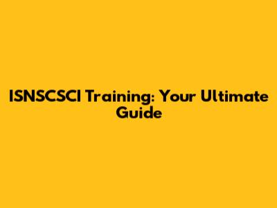 ISNSCSCI Training: Your Ultimate Guide