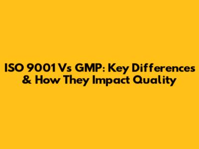 ISO 9001 Vs GMP: Key Differences & How They Impact Quality