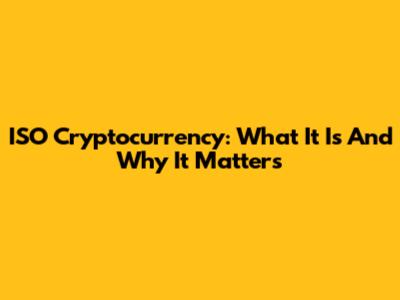 ISO Cryptocurrency: What It Is And Why It Matters