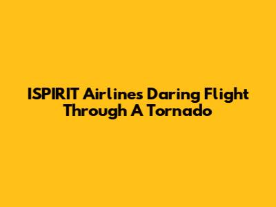 ISPIRIT Airline's Daring Flight Through A Tornado
