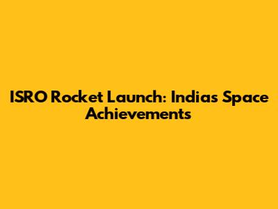ISRO Rocket Launch: India's Space Achievements