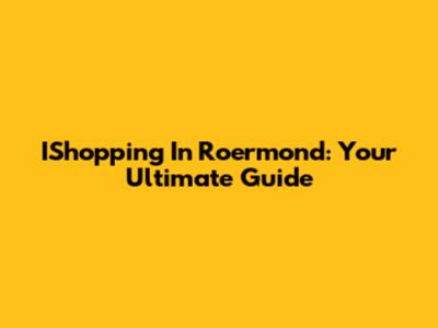IShopping In Roermond: Your Ultimate Guide