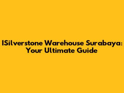 ISilverstone Warehouse Surabaya: Your Ultimate Guide