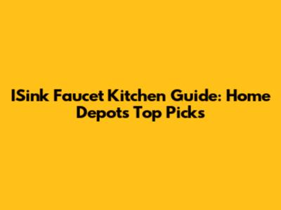 ISink Faucet Kitchen Guide: Home Depot's Top Picks