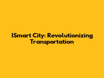 ISmart City: Revolutionizing Transportation