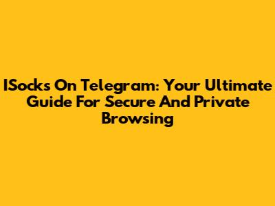 ISocks On Telegram: Your Ultimate Guide For Secure And Private Browsing