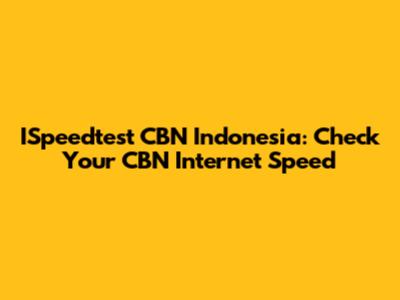ISpeedtest CBN Indonesia: Check Your CBN Internet Speed