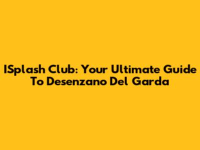 ISplash Club: Your Ultimate Guide To Desenzano Del Garda