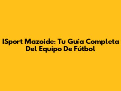 ISport Mazoide: Tu Guía Completa Del Equipo De Fútbol