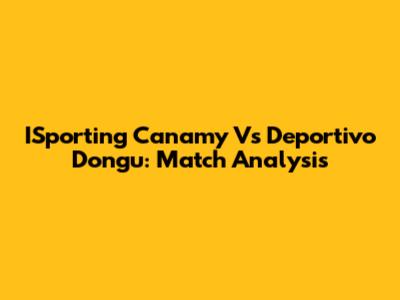 ISporting Canamy Vs Deportivo Dongu: Match Analysis
