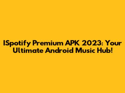 ISpotify Premium APK 2023: Your Ultimate Android Music Hub!