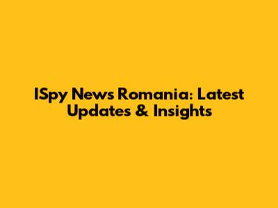 ISpy News Romania: Latest Updates & Insights