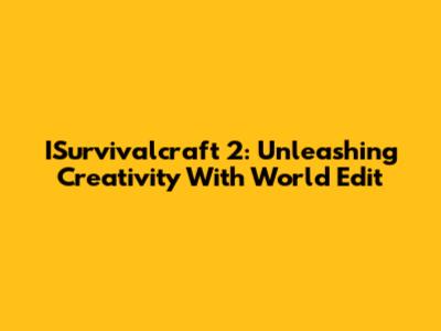 ISurvivalcraft 2: Unleashing Creativity With World Edit