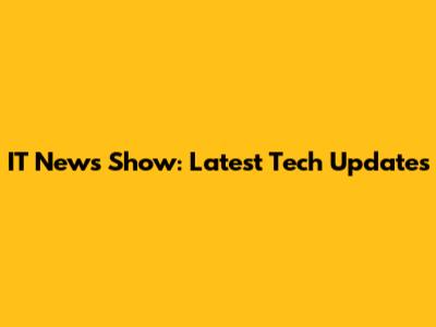 IT News Show: Latest Tech Updates