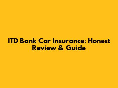 ITD Bank Car Insurance: Honest Review & Guide