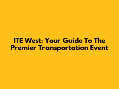 ITE West: Your Guide To The Premier Transportation Event