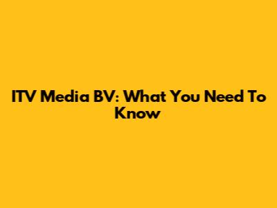 ITV Media BV: What You Need To Know