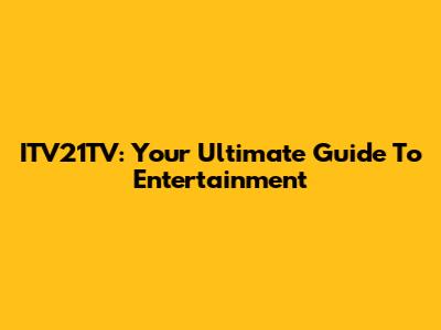 ITV21TV: Your Ultimate Guide To Entertainment