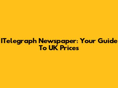 ITelegraph Newspaper: Your Guide To UK Prices