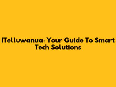 ITelluwanua: Your Guide To Smart Tech Solutions