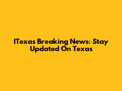 ITexas Breaking News: Stay Updated On Texas