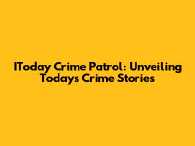 IToday Crime Patrol: Unveiling Today's Crime Stories