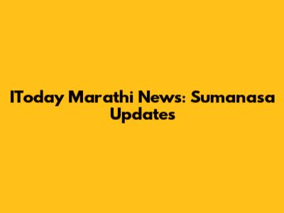IToday Marathi News: Sumanasa Updates
