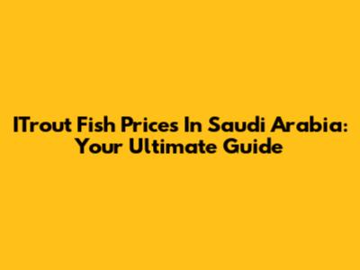 ITrout Fish Prices In Saudi Arabia: Your Ultimate Guide