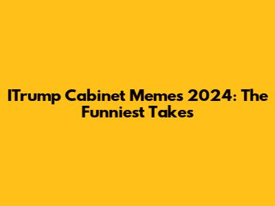 ITrump Cabinet Memes 2024: The Funniest Takes