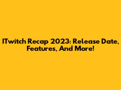 ITwitch Recap 2023: Release Date, Features, And More!