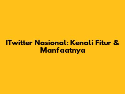 ITwitter Nasional: Kenali Fitur & Manfaatnya